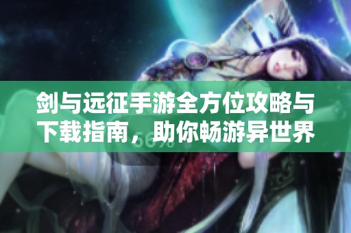 剑与远征手游全方位攻略与下载指南，助你畅游异世界
