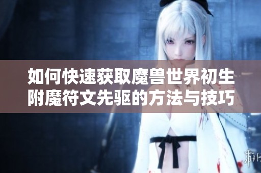 如何快速获取魔兽世界初生附魔符文先驱的方法与技巧