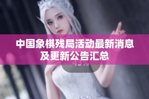 中国象棋残局活动最新消息及更新公告汇总