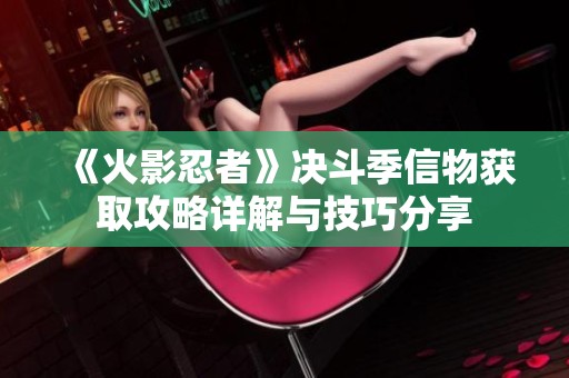 《火影忍者》决斗季信物获取攻略详解与技巧分享