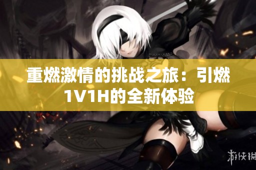重燃激情的挑战之旅：引燃1V1H的全新体验