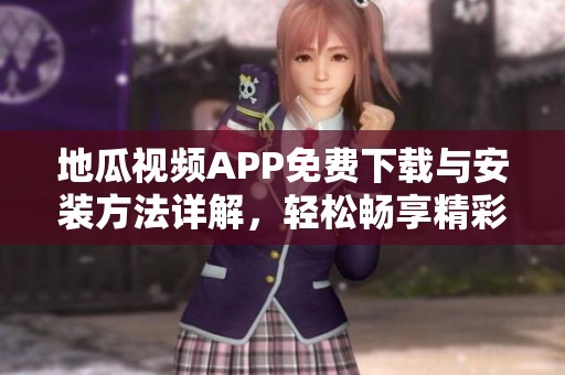地瓜视频APP免费下载与安装方法详解，轻松畅享精彩内容