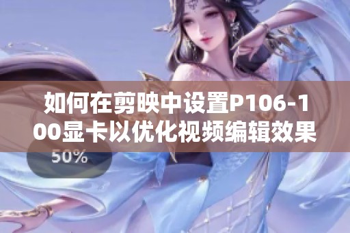 如何在剪映中设置P106-100显卡以优化视频编辑效果