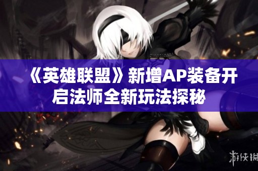《英雄联盟》新增AP装备开启法师全新玩法探秘