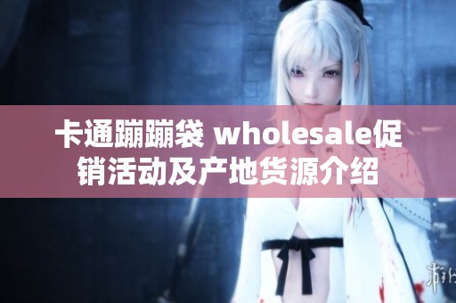 卡通蹦蹦袋 wholesale促销活动及产地货源介绍