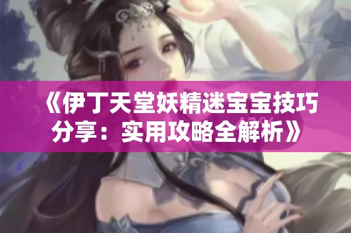 《伊丁天堂妖精迷宝宝技巧分享：实用攻略全解析》