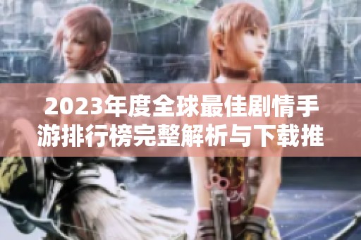 2023年度全球最佳剧情手游排行榜完整解析与下载推荐