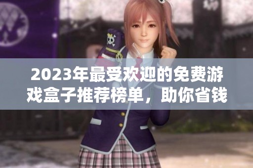 2023年最受欢迎的免费游戏盒子推荐榜单，助你省钱畅玩游戏