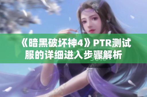 《暗黑破坏神4》PTR测试服的详细进入步骤解析