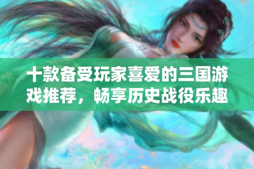 十款备受玩家喜爱的三国游戏推荐，畅享历史战役乐趣