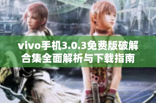 vivo手机3.0.3免费版破解合集全面解析与下载指南