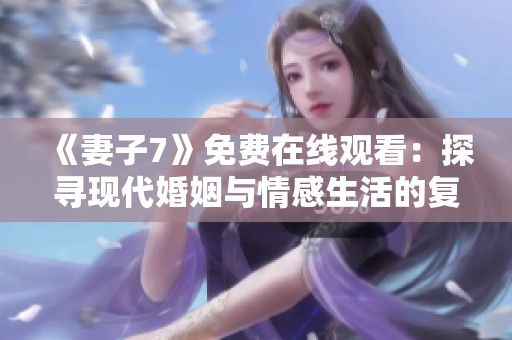 《妻子7》免费在线观看：探寻现代婚姻与情感生活的复杂纠葛