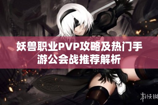 妖兽职业PVP攻略及热门手游公会战推荐解析