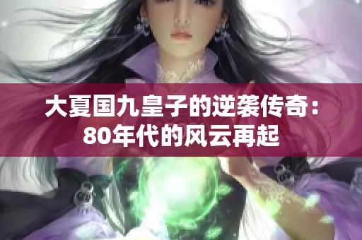 大夏国九皇子的逆袭传奇：80年代的风云再起