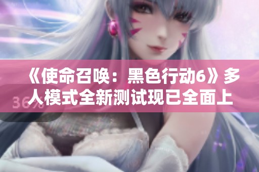 《使命召唤：黑色行动6》多人模式全新测试现已全面上线