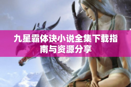 九星霸体诀小说全集下载指南与资源分享