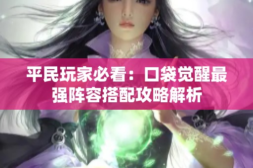 平民玩家必看：口袋觉醒最强阵容搭配攻略解析