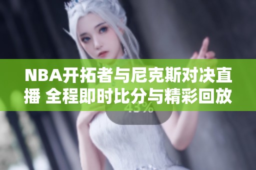 NBA开拓者与尼克斯对决直播 全程即时比分与精彩回放