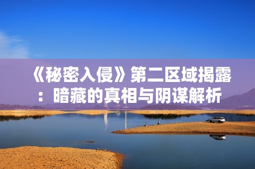 《秘密入侵》第二区域揭露：暗藏的真相与阴谋解析