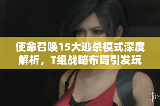 使命召唤15大逃杀模式深度解析，T组战略布局引发玩家热议