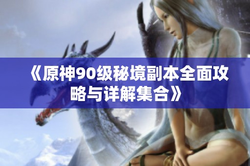 《原神90级秘境副本全面攻略与详解集合》