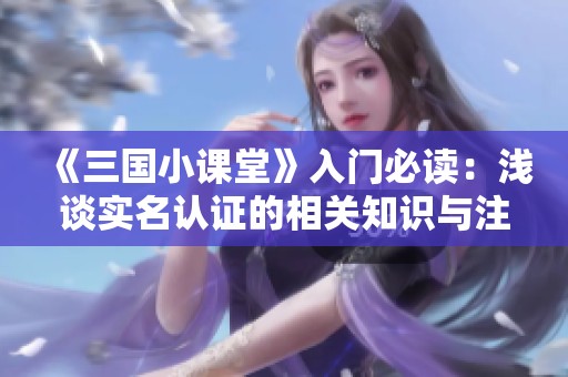 《三国小课堂》入门必读：浅谈实名认证的相关知识与注意事项