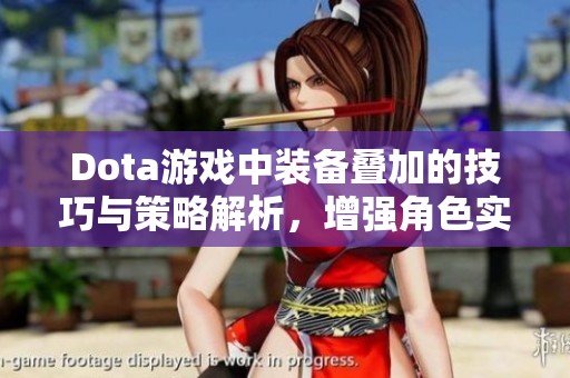Dota游戏中装备叠加的技巧与策略解析，增强角色实力的艺术