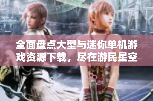 全面盘点大型与迷你单机游戏资源下载，尽在游民星空