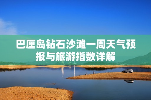 巴厘岛钻石沙滩一周天气预报与旅游指数详解