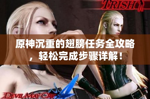 原神沉重的翅膀任务全攻略，轻松完成步骤详解！