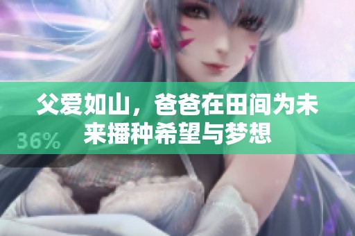 父爱如山，爸爸在田间为未来播种希望与梦想
