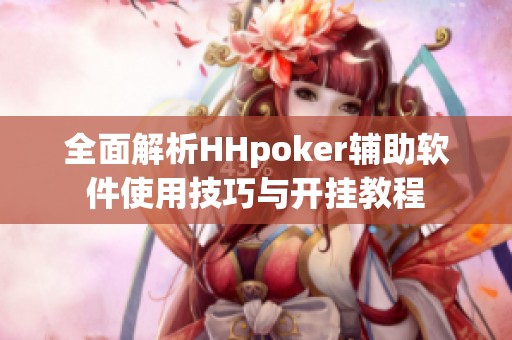 全面解析HHpoker辅助软件使用技巧与开挂教程