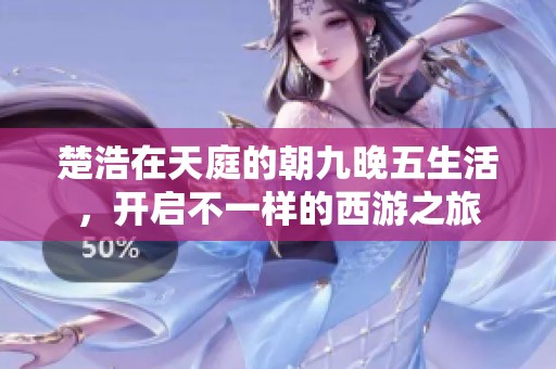 楚浩在天庭的朝九晚五生活，开启不一样的西游之旅
