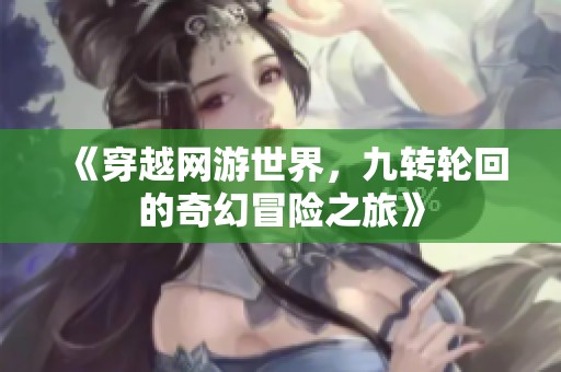 《穿越网游世界，九转轮回的奇幻冒险之旅》
