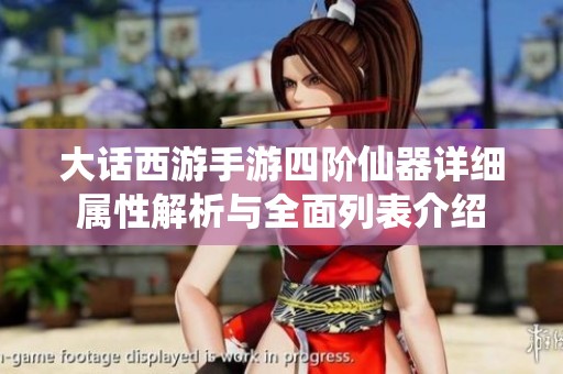 大话西游手游四阶仙器详细属性解析与全面列表介绍