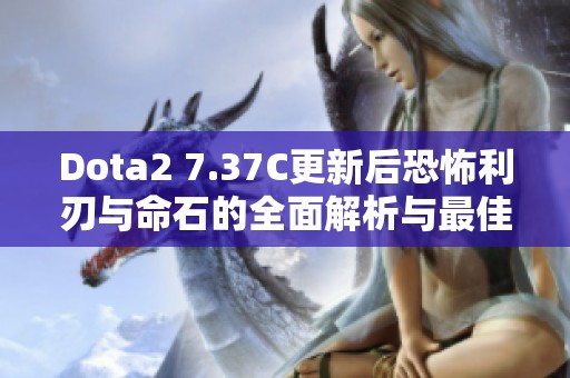 Dota2 7.37C更新后恐怖利刃与命石的全面解析与最佳出装方案