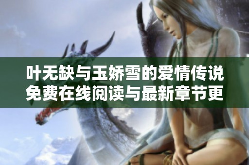 叶无缺与玉娇雪的爱情传说免费在线阅读与最新章节更新