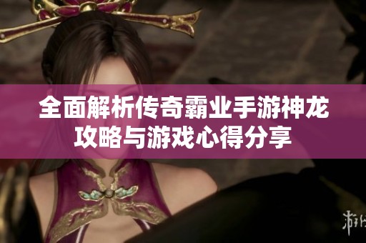 全面解析传奇霸业手游神龙攻略与游戏心得分享