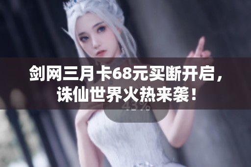 剑网三月卡68元买断开启，诛仙世界火热来袭！