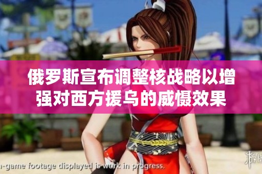 俄罗斯宣布调整核战略以增强对西方援乌的威慑效果