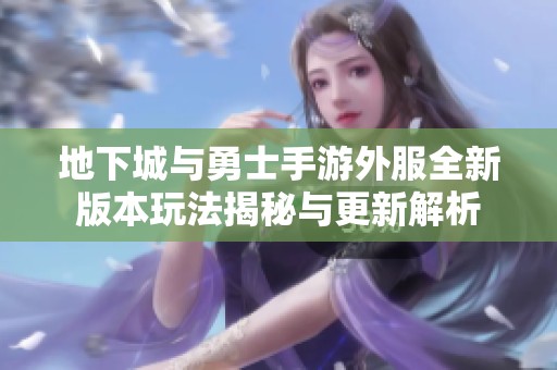 地下城与勇士手游外服全新版本玩法揭秘与更新解析
