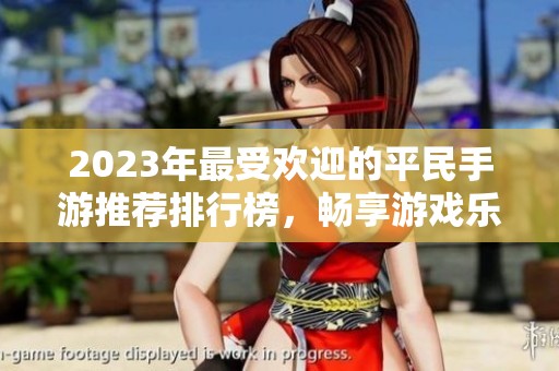 2023年最受欢迎的平民手游推荐排行榜，畅享游戏乐趣