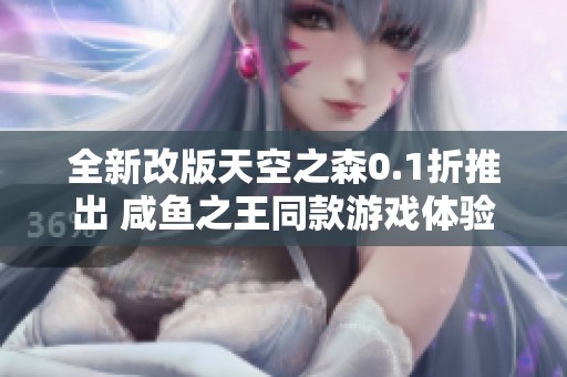 全新改版天空之森0.1折推出 咸鱼之王同款游戏体验