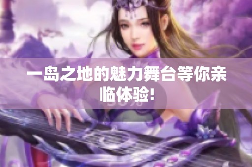 一岛之地的魅力舞台等你亲临体验!