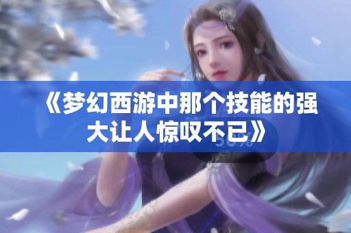 《梦幻西游中那个技能的强大让人惊叹不已》
