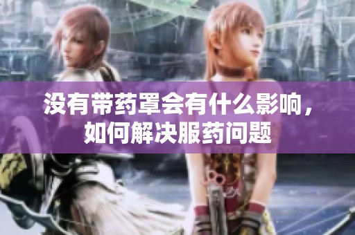 没有带药罩会有什么影响，如何解决服药问题