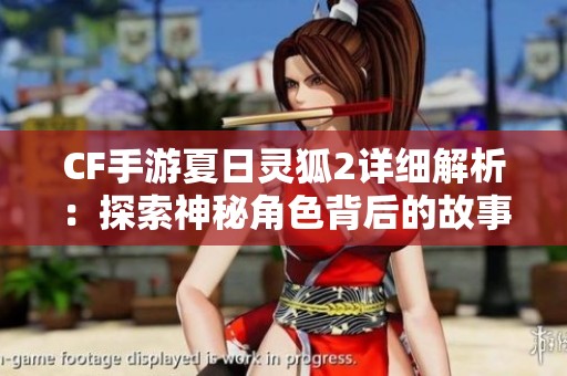 CF手游夏日灵狐2详细解析：探索神秘角色背后的故事与技能