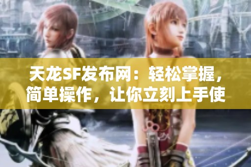 天龙SF发布网：轻松掌握，简单操作，让你立刻上手使用！