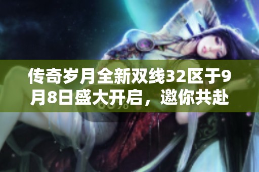 传奇岁月全新双线32区于9月8日盛大开启，邀你共赴热血冒险！