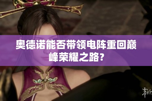 奥德诺能否带领电阵重回巅峰荣耀之路？